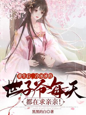 重生后,冷冰冰的世子爷每天都在求亲亲